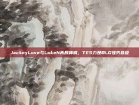 JackeyLove与LokeN再展神威，TES力挫BLG强势晋级