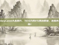 JackeyLove大杀四方，TES力克V5再创辉煌，连胜势头强劲！