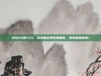 RNG力克TES，成功锁定季后赛席位，电竞荣耀再续！