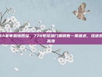 CBA赛事激情四溢，774号球场门票销售一票难求，球迷热情高涨