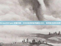 Scout与Viper双星闪耀，EDG以绝对优势碾压JDG，电竞新王诞生在即！