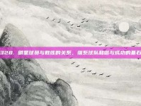 328. 明星球员与教练的关系，维系球队和谐与成功的基石