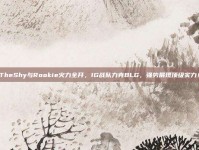 TheShy与Rookie火力全开，IG战队力克BLG，强势展现顶级实力！