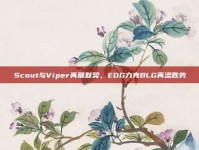 Scout与Viper再展默契，EDG力克BLG再添胜势