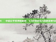 324⚖️ 中超公平竞争新篇章，VAR技术引入后的变革与影响