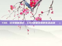 730. 社交媒体热议，CBA明星球员的生活点滴📱