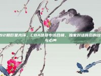 492期巨星光环，CBA球员专访合辑，独家对话背后的故事与心声