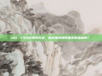 742. CBA改革再升级，新政策将如何重塑联盟格局？⚙️