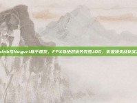 Doinb与Nuguri联手爆发，FPX以绝对优势完胜JDG，彰显顶尖战队实力！