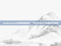 JackeyLove再现神级操作，TES力克V5再展冠军雄风