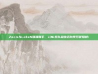 Zoom与LokeN强强联手，JDG战队稳步迈向季后赛巅峰！