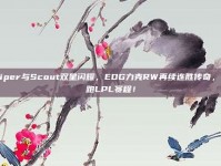 Viper与Scout双星闪耀，EDG力克RW再续连胜传奇，领跑LPL赛程！