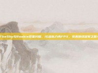 TheShy与Rookie双星闪耀，IG战队力克FPX，完美演绎冠军之路！