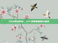 EDG再创辉煌，LPL赛季回顾精彩瞬间