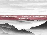 CBA历史最伟大时刻🏅，965分狂潮，重温那激情四溢的965分之夜