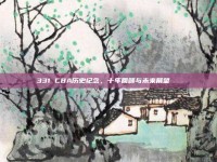 331 CBA历史纪念，十年回顾与未来展望🔙