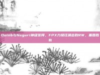 Doinb与Nuguri神级发挥，FPX力挽狂澜击败RW，重回胜轨