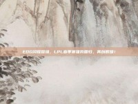 EDG闪耀登场，LPL春季赛强势回归，再创辉煌！