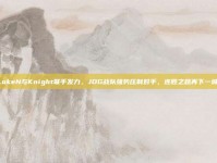 LokeN与Knight联手发力，JDG战队强势压制对手，连胜之路再下一城！