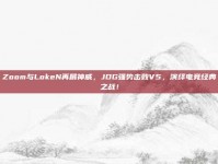 Zoom与LokeN再展神威，JDG强势击败V5，演绎电竞经典之战！