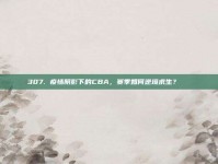 307. 疫情阴影下的CBA，赛季如何逆境求生？🔍