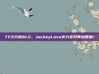 TES力克BLG，JackeyLove火力全开再创辉煌！