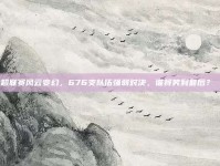 中超联赛风云变幻，676支队伍强弱对决，谁将笑到最后？😏