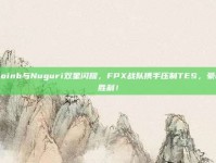 Doinb与Nuguri双星闪耀，FPX战队携手压制TES，豪取胜利！