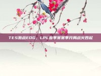 TES激战EDG，LPL春季赛赛季开局战火四起