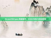 Scout与Viper再度联手，EDG力克V5再创辉煌