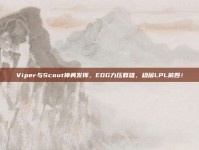 Viper与Scout神勇发挥，EDG力压群雄，稳居LPL前四！