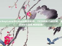 JackeyLove与LokeN默契配合，TES战队力挽狂澜，强势击败V5战队再创佳绩！