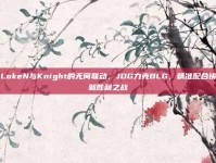 LokeN与Knight的无间联动，JDG力克BLG，精准配合铸就胜利之战