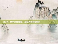 837. 季中交易热潮，球队内有何隐情？🕵️‍♂️💼