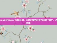 Scout与Viper力挽狂澜，EDG以绝对实力击败TOP，再创佳绩！