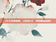 TES全员神勇，力压BLG，再创辉煌战绩！