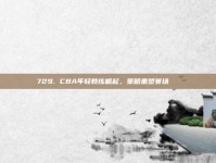 729. CBA年轻教练崛起，策略重塑赛场📚