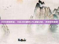 EDG绝地反击，力压JDG重夺LPL榜首之位，书写传奇篇章