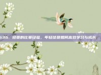 636. 珍贵的比赛经验，年轻球员如何高效学习与成长📚