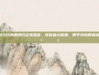 825日外援续约尘埃落定，球队信心倍增，携手共创辉煌未来！🔄🤝