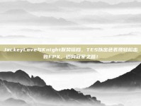 JackeyLove与Knight默契搭档，TES以出色表现轻松击败FPX，迈向冠军之路！