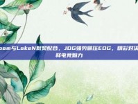 Zoom与LokeN默契配合，JDG强势碾压EDG，精彩对决诠释电竞魅力