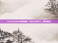 Xiaohu与Wei再展神威，RNG力克V5，强势晋级！