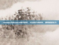 TheShy与Rookie联手爆发，IG战队力克RW，展现超级实力