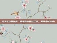 湖人队华丽转身，重组阵容再战江湖，迎接全新挑战！