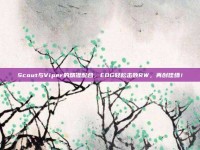 Scout与Viper的精准配合，EDG轻松击败RW，再创佳绩！