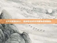 FPX逆袭DRX，绝地反击成功巩固季后赛席位