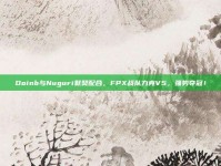 Doinb与Nuguri默契配合，FPX战队力克V5，强势夺冠！