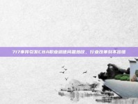 717事件引发CBA职业道德问题热议，行业改革刻不容缓