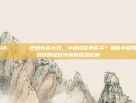 246. 🎖️ 球员转会大戏，中超成欧洲买手？揭秘中超联赛对欧洲足球市场的深远影响